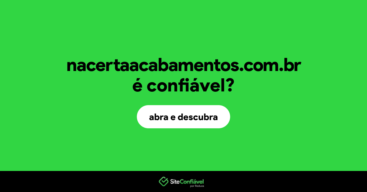 O site nacertaacabamentos.com.br é confiável?