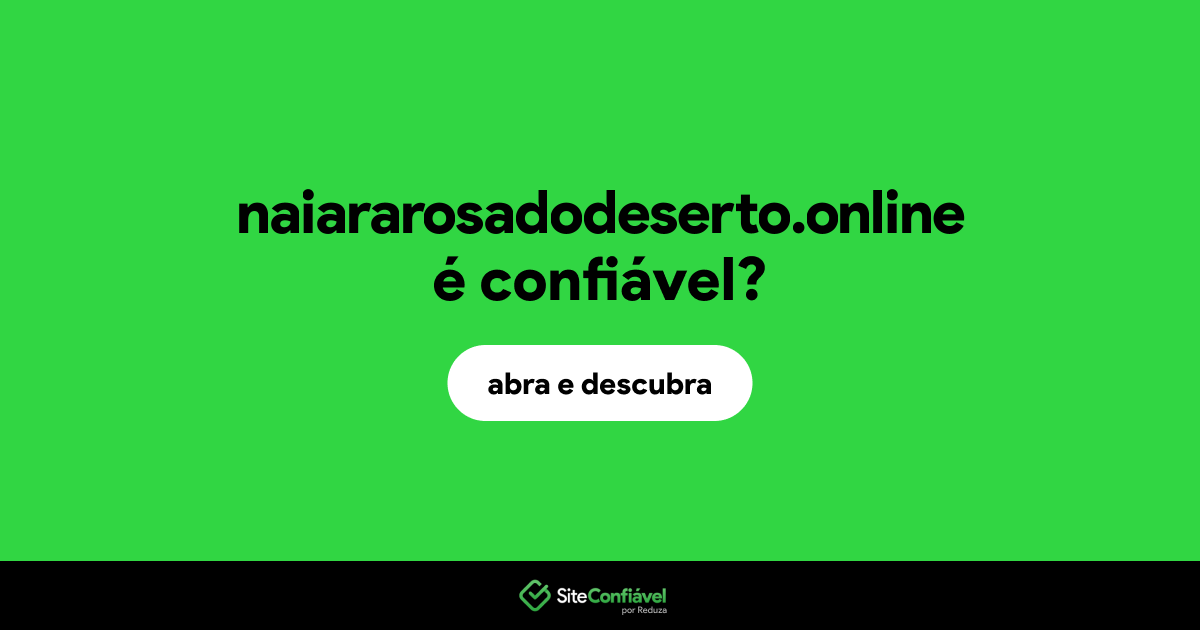O site naiararosadodeserto.online é confiável?