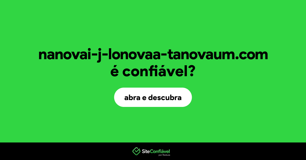 O site nanovai-j-lonovaa-tanovaum.com é confiável?