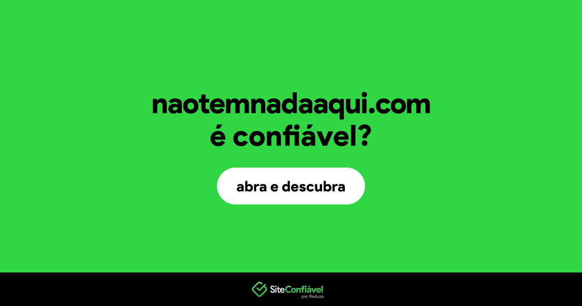 O site naotemnadaaqui.com é confiável?