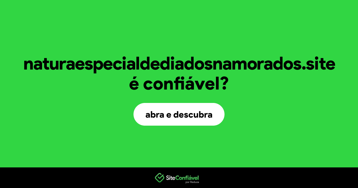 O site naturaespecialdediadosnamorados.site é confiável?