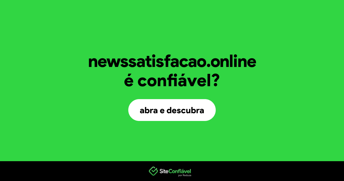 O site newssatisfacao.online é confiável?
