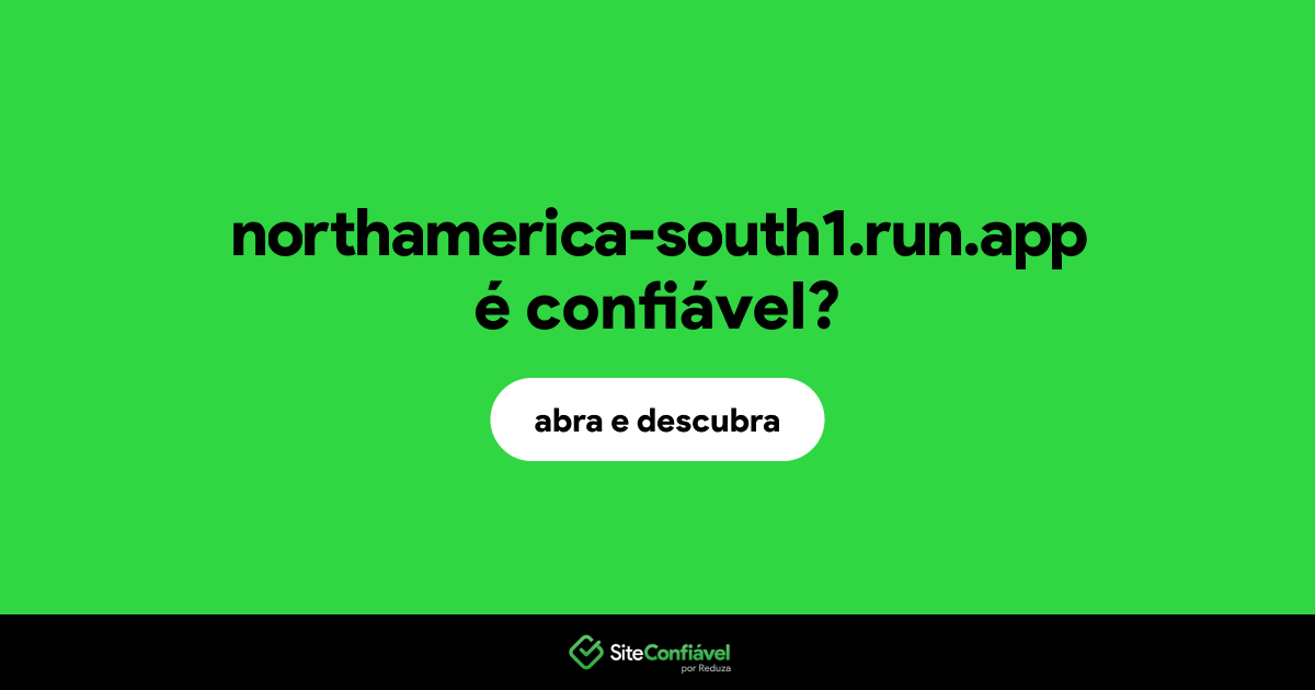 O site northamerica-south1.run.app é confiável?