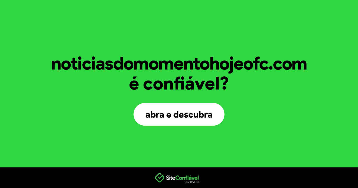 O site noticiasdomomentohojeofc.com é confiável?