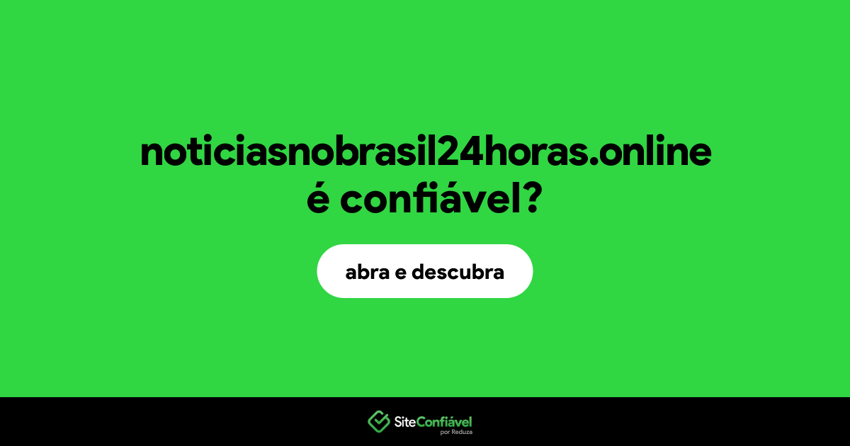 O site noticiasnobrasil24horas.online é confiável?