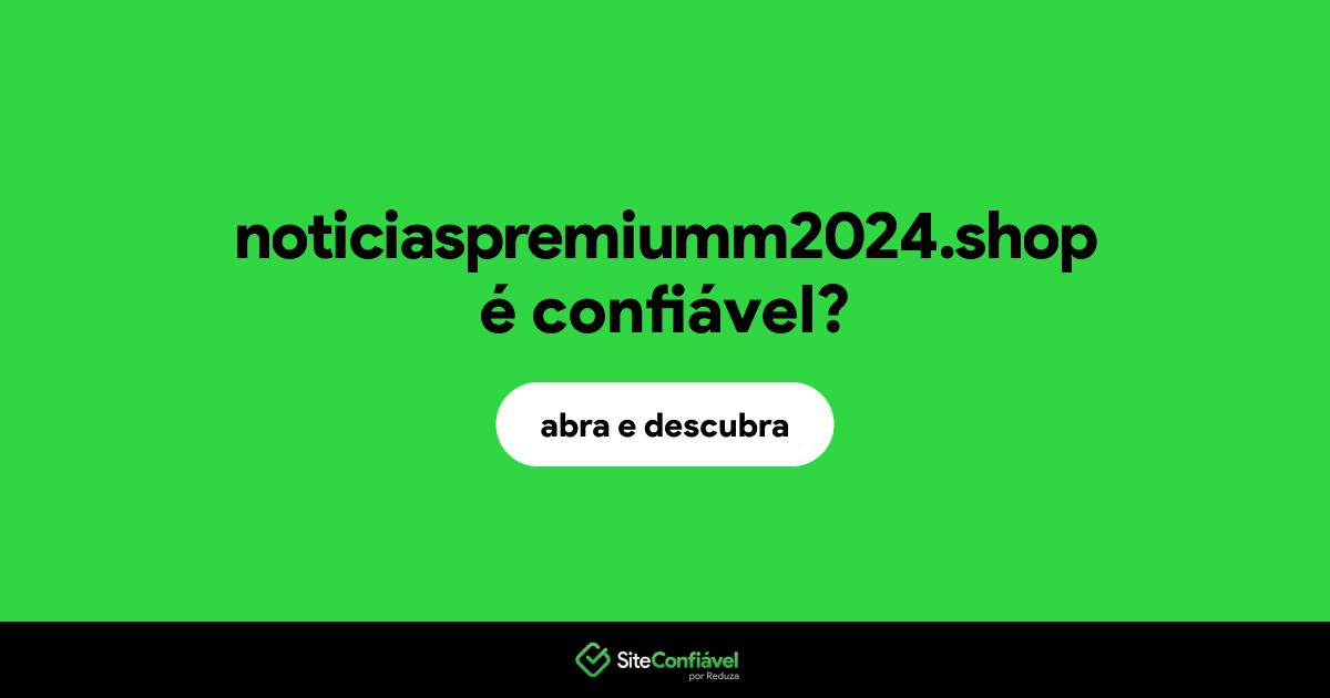 O site noticiaspremiumm2024.shop é confiável?