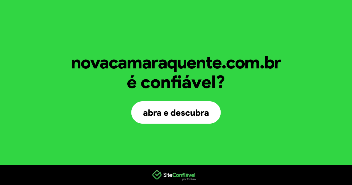 O site novacamaraquente.com.br é confiável?