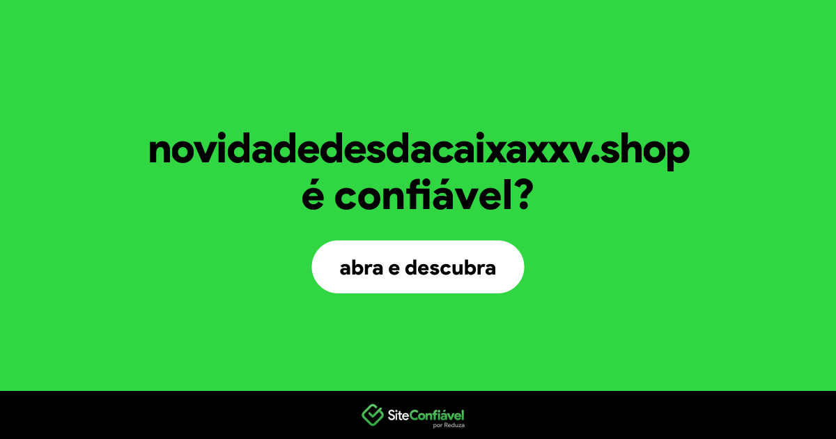 O site novidadedesdacaixaxxv.shop é confiável?