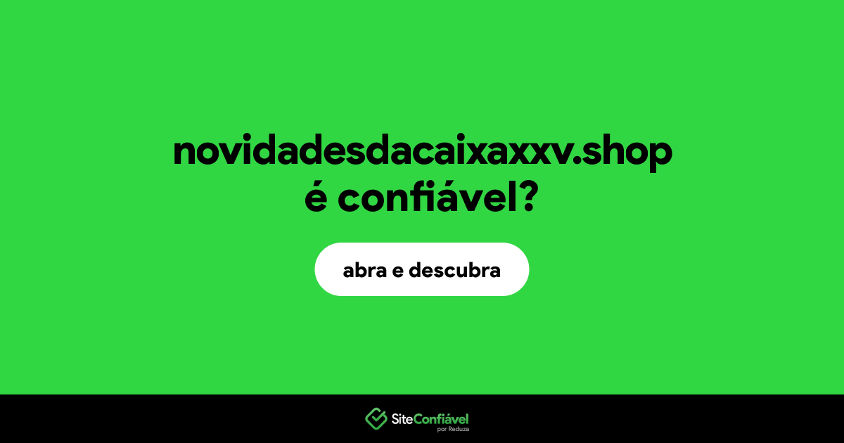 O site novidadesdacaixaxxv.shop é confiável?