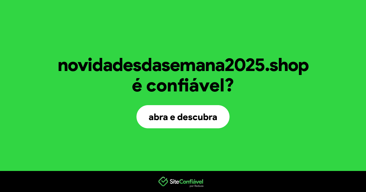 O site novidadesdasemana2025.shop é confiável?