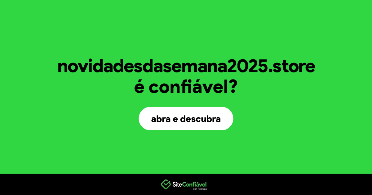 O site novidadesdasemana2025.store é confiável?