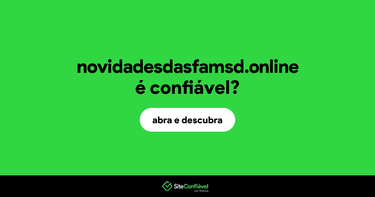 O site novidadesdasfamsd.online é confiável?