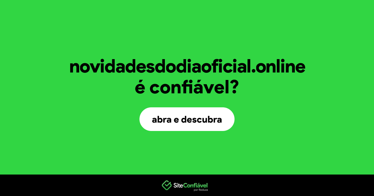 O site novidadesdodiaoficial.online é confiável?