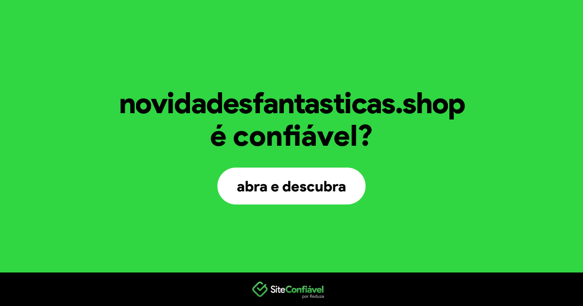 O site novidadesfantasticas.shop é confiável?