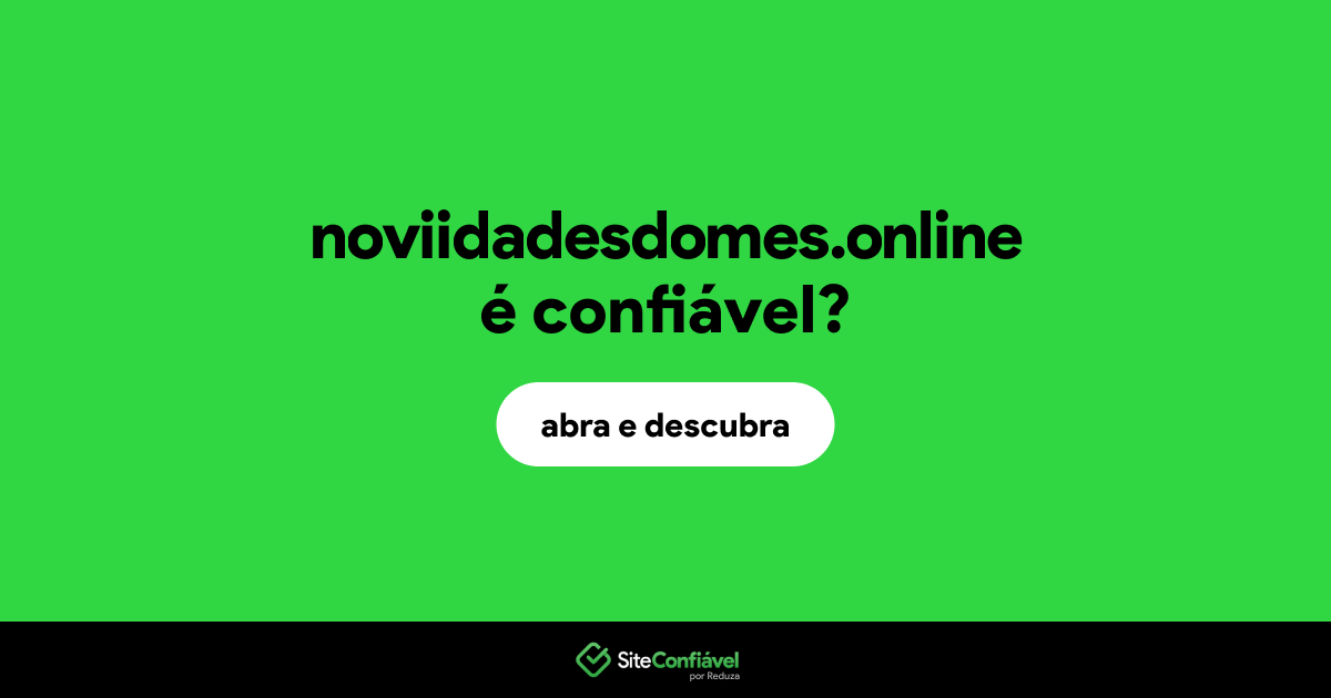 O site noviidadesdomes.online é confiável?