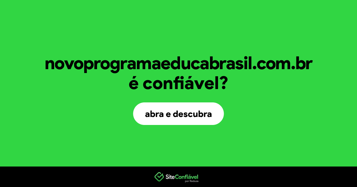O site novoprogramaeducabrasil.com.br é confiável?