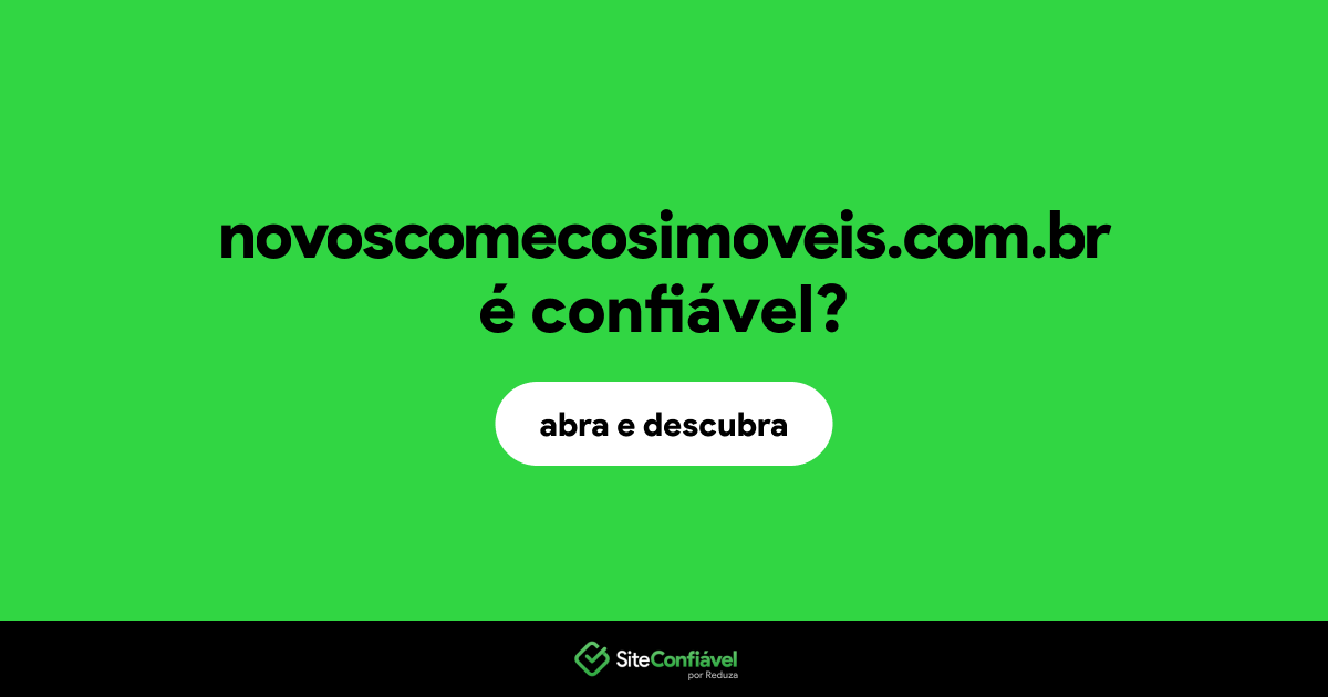 O site novoscomecosimoveis.com.br é confiável?