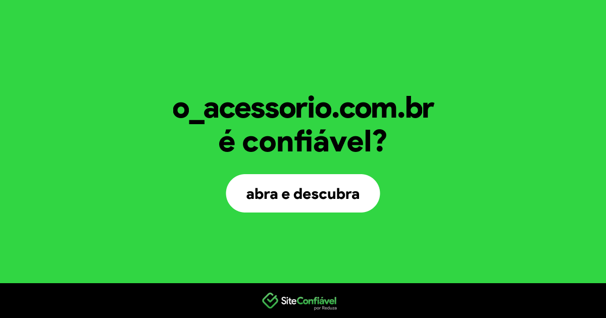 O site o_acessorio.com.br é confiável?