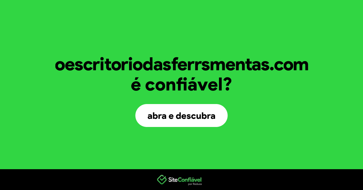 O site oescritoriodasferrsmentas.com é confiável?