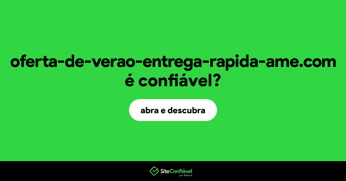 O site oferta-de-verao-entrega-rapida-ame.com é confiável?