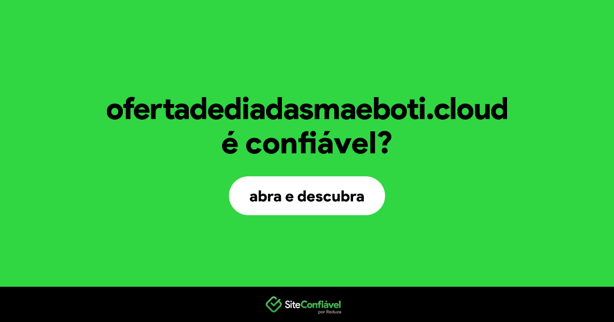O site ofertadediadasmaeboti.cloud é confiável?