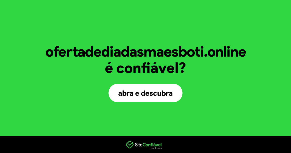 O site ofertadediadasmaesboti.online é confiável?