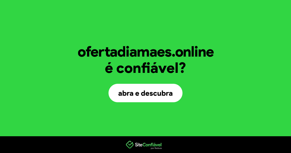 O site ofertadiamaes.online é confiável?