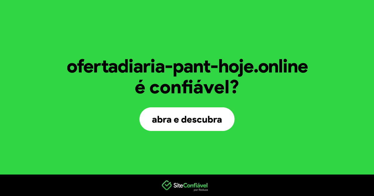 O site ofertadiaria-pant-hoje.online é confiável?
