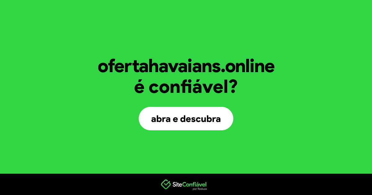 O site ofertahavaians.online é confiável?