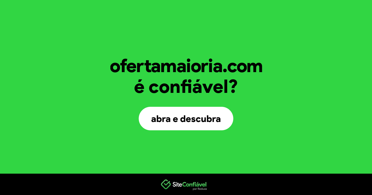O site ofertamaioria.com é confiável?