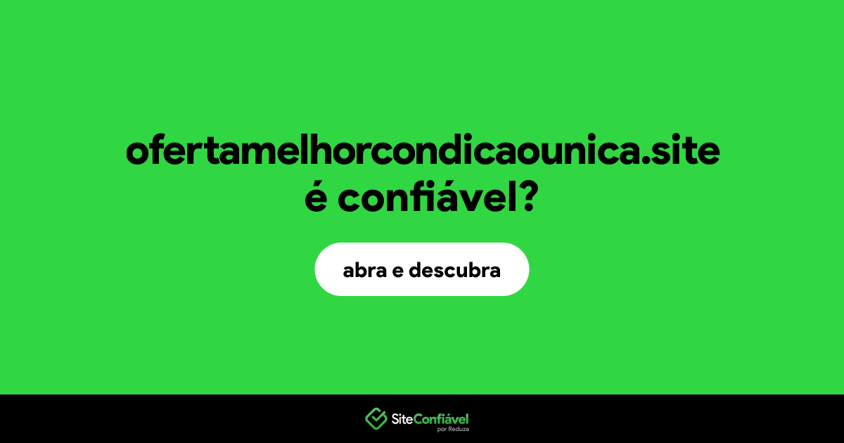 O site ofertamelhorcondicaounica.site é confiável?