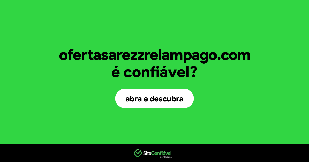 O site ofertasarezzrelampago.com é confiável?