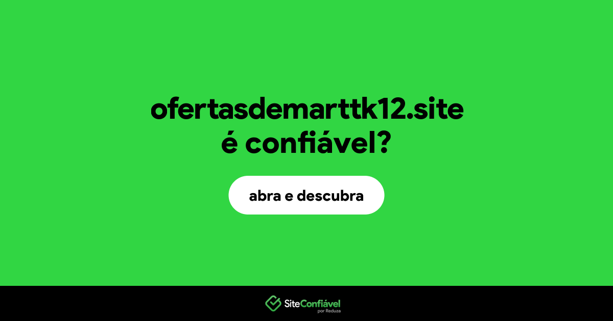 O site ofertasdemarttk12.site é confiável?