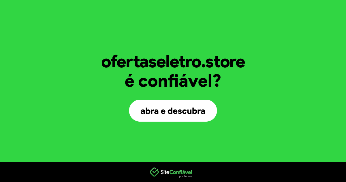 O site ofertaseletro.store é confiável?