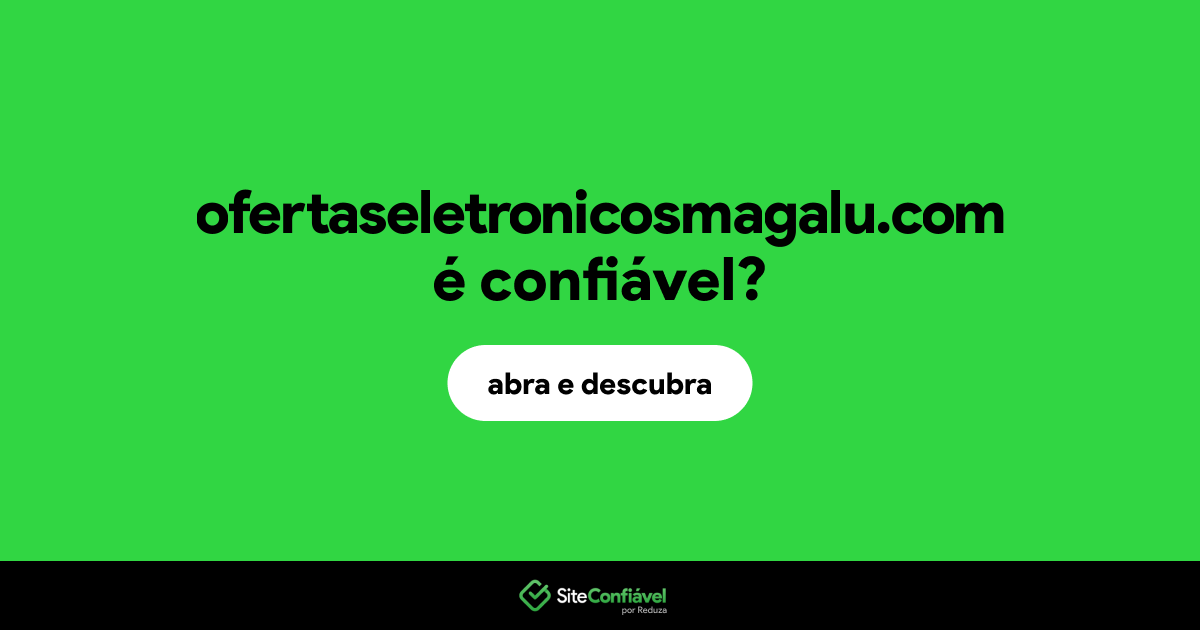 O site ofertaseletronicosmagalu.com é confiável?