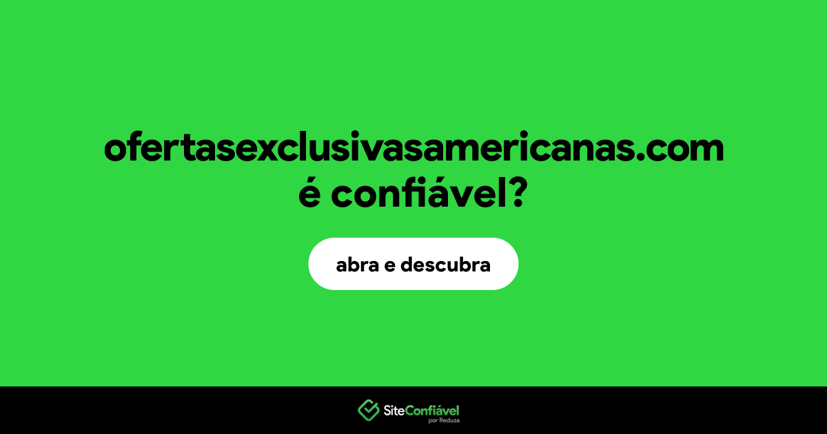 O site ofertasexclusivasamericanas.com é confiável?