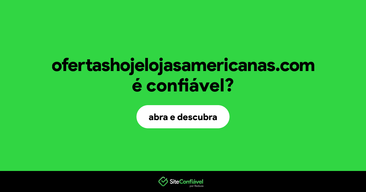 O site ofertashojelojasamericanas.com é confiável?