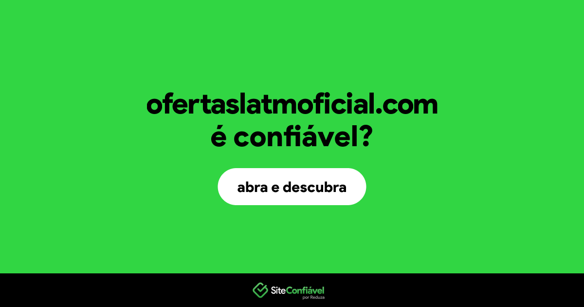 O site ofertaslatmoficial.com é confiável?