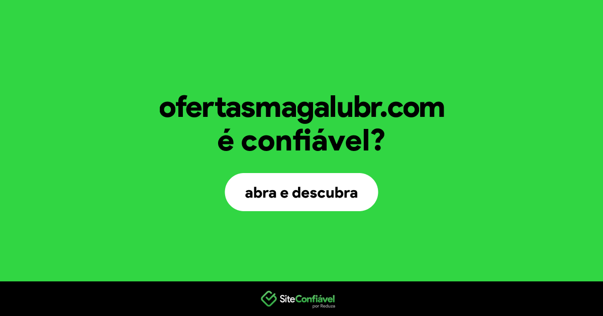 O site ofertasmagalubr.com é confiável?