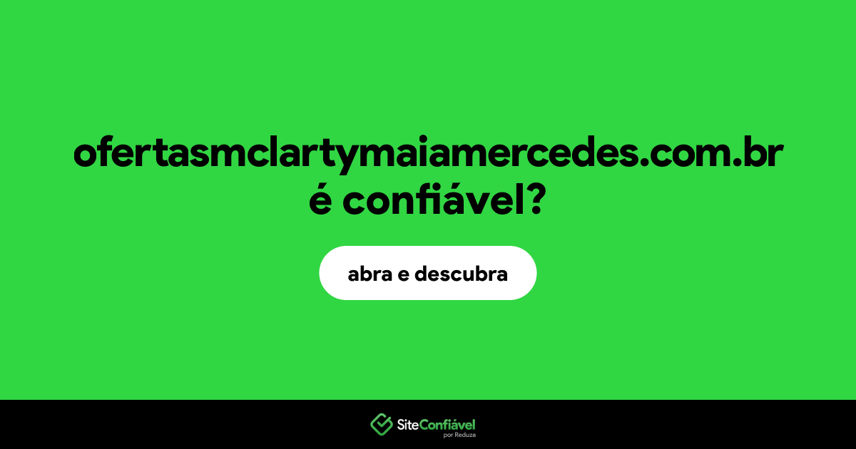 O site ofertasmclartymaiamercedes.com.br é confiável?