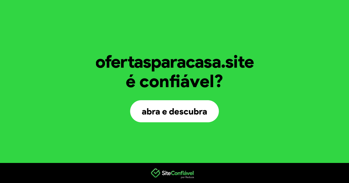 O site ofertasparacasa.site é confiável?