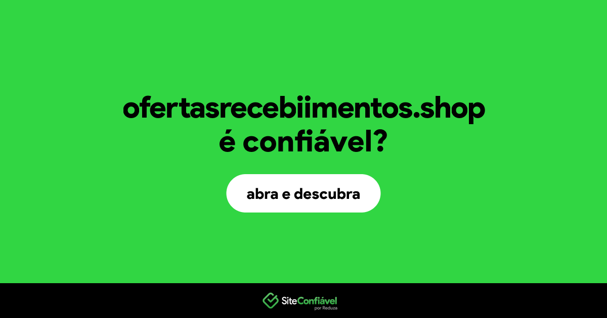 O site ofertasrecebiimentos.shop é confiável?