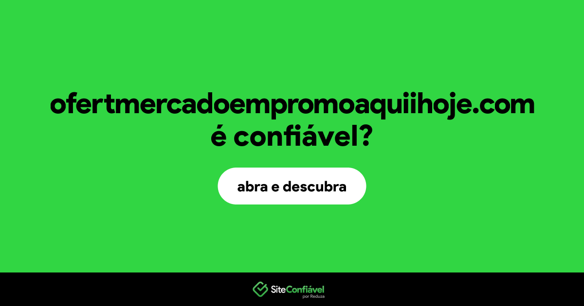O site ofertmercadoempromoaquiihoje.com é confiável?