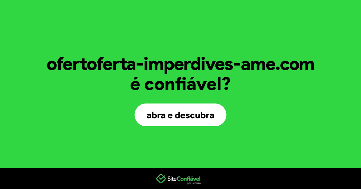 O site ofertoferta-imperdives-ame.com é confiável?