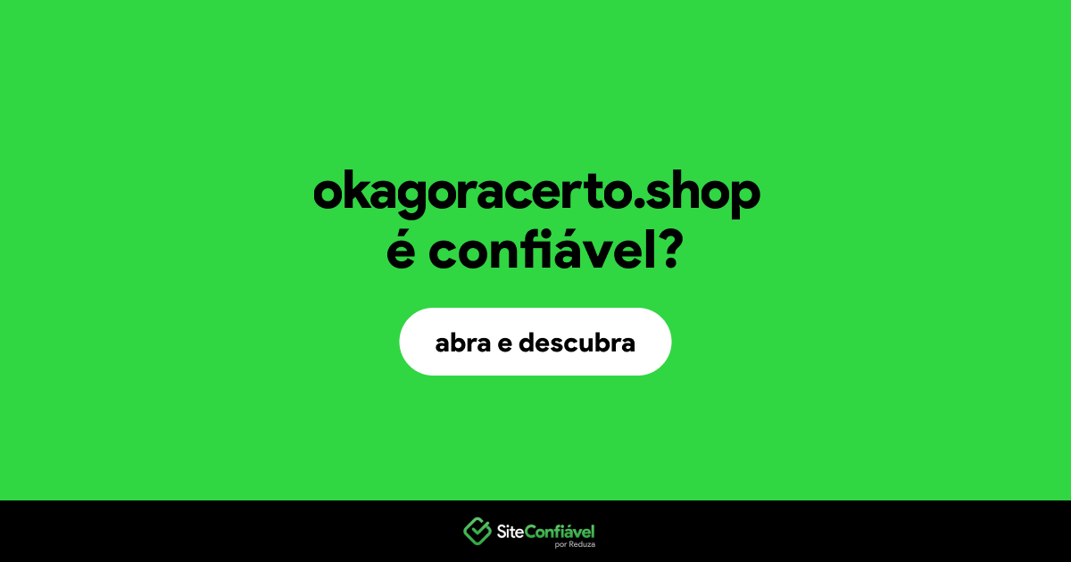 O site okagoracerto.shop é confiável?