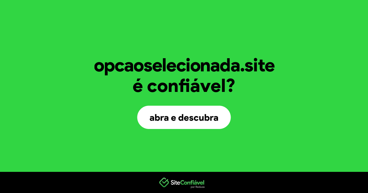 O site opcaoselecionada.site é confiável?