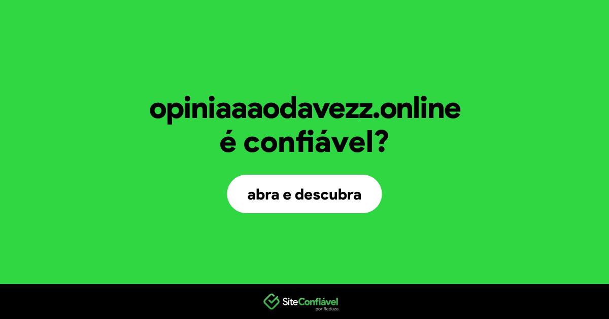 O site opiniaaaodavezz.online é confiável?