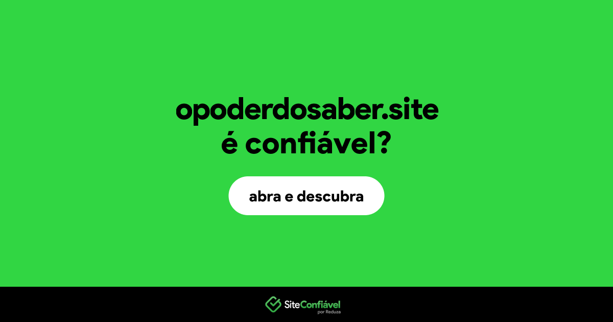O site opoderdosaber.site é confiável?