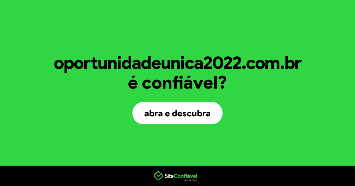 O site oportunidadeunica2022.com.br é confiável?