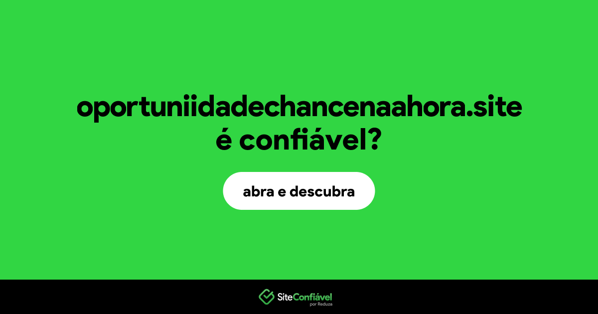 O site oportuniidadechancenaahora.site é confiável?
